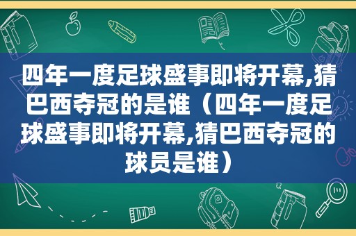 四年一度足球盛事即将开幕,猜巴西夺冠的是谁（四年一度足球盛事即将开幕,猜巴西夺冠的球员是谁）