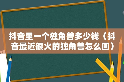 抖音里一个独角兽多少钱（抖音最近很火的独角兽怎么画）