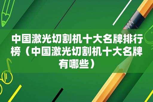 中国激光切割机十大名牌排行榜（中国激光切割机十大名牌有哪些）  第1张