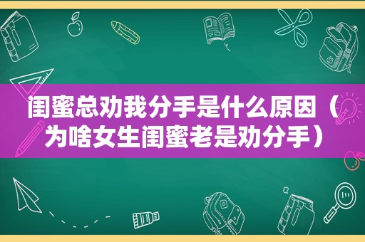 闺蜜总劝我分手是什么原因（为啥女生闺蜜老是劝分手）