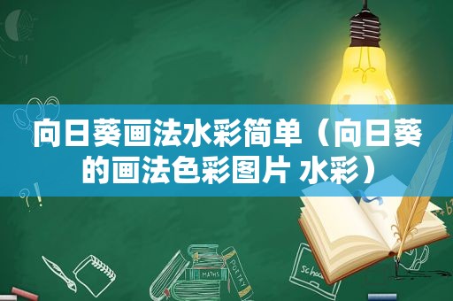 向日葵画法水彩简单（向日葵的画法色彩图片 水彩）