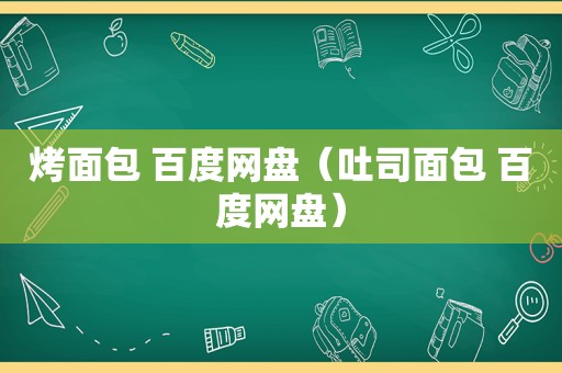 烤面包 百度网盘（吐司面包 百度网盘）