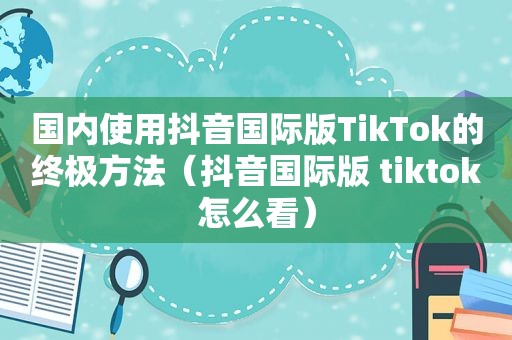 国内使用抖音国际版TikTok的终极方法（抖音国际版 tiktok怎么看）