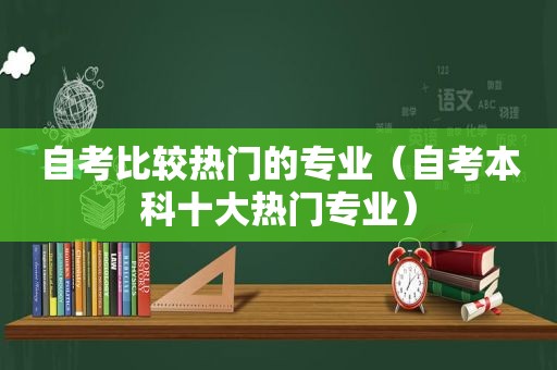 自考比较热门的专业（自考本科十大热门专业）