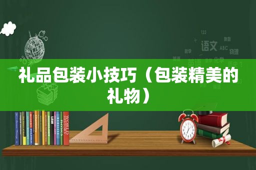 礼品包装小技巧（包装精美的礼物）