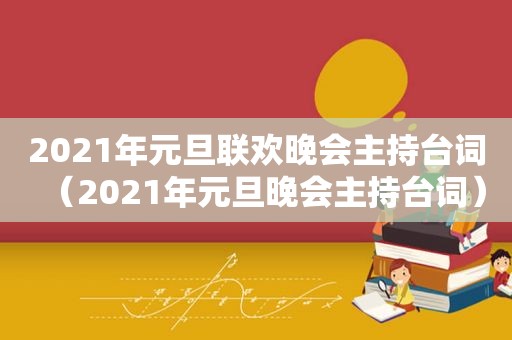 2021年元旦联欢晚会主持台词（2021年元旦晚会主持台词）