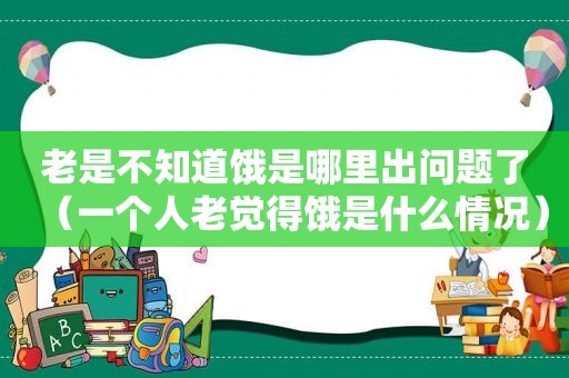 老是不知道饿是哪里出问题了（一个人老觉得饿是什么情况）