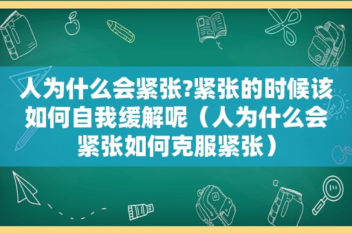 人为什么会紧张?紧张的时候该如何自我缓解呢（人为什么会紧张如何克服紧张）