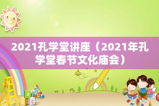 2021孔学堂讲座（2021年孔学堂春节文化庙会）