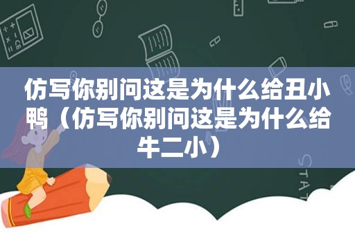 仿写你别问这是为什么给丑小鸭（仿写你别问这是为什么给牛二小）