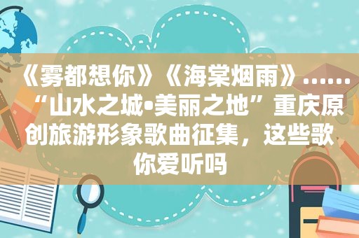 《雾都想你》《海棠烟雨》……“山水之城•美丽之地”重庆原创旅游形象歌曲征集，这些歌你爱听吗