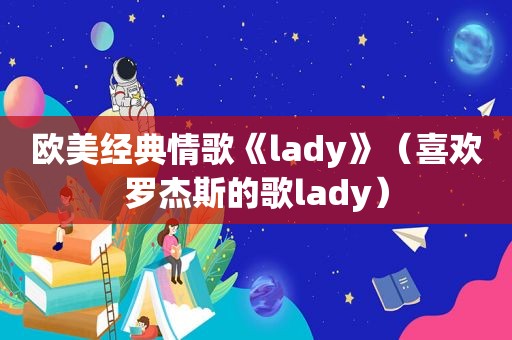 欧美经典情歌《lady》（喜欢罗杰斯的歌lady）