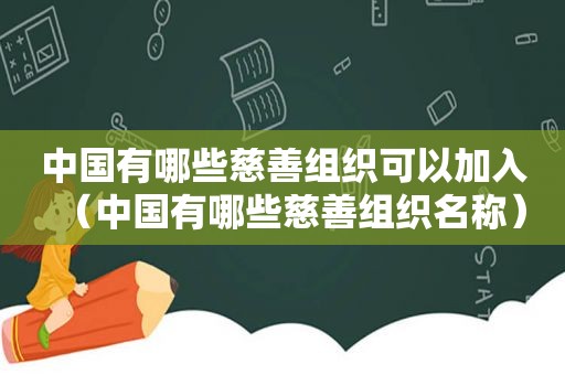 中国有哪些慈善组织可以加入（中国有哪些慈善组织名称）