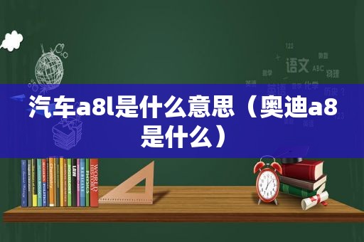 汽车a8l是什么意思（奥迪a8是什么）