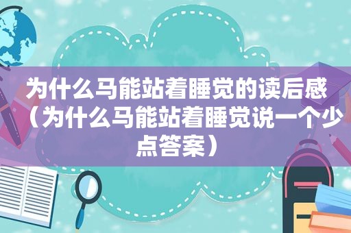 为什么马能站着睡觉的读后感（为什么马能站着睡觉说一个少点答案）