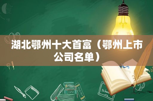 湖北鄂州十大首富（鄂州上市公司名单）