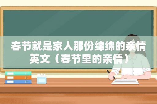 春节就是家人那份绵绵的亲情英文（春节里的亲情）