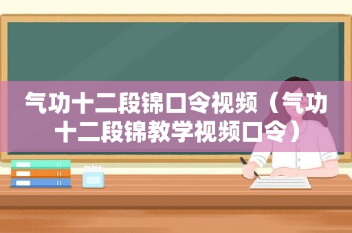 气功十二段锦口令视频（气功十二段锦教学视频口令）