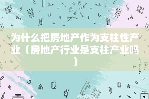 为什么把房地产作为支柱性产业（房地产行业是支柱产业吗）