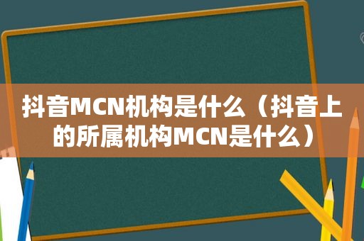 抖音MCN机构是什么（抖音上的所属机构MCN是什么）