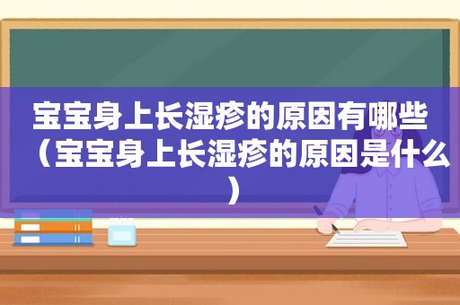 宝宝身上长湿疹的原因有哪些（宝宝身上长湿疹的原因是什么）