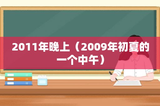 2011年晚上（2009年初夏的一个中午）