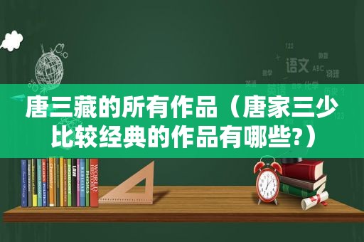 唐三藏的所有作品（唐家三少比较经典的作品有哪些?）