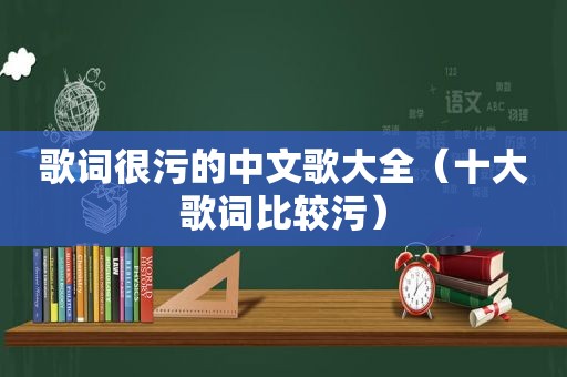 歌词很污的中文歌大全（十大歌词比较污）