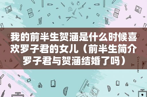 我的前半生贺涵是什么时候喜欢罗子君的女儿（前半生简介罗子君与贺涵结婚了吗）