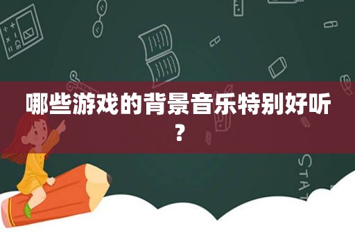 哪些游戏的背景音乐特别好听？