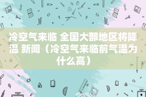 冷空气来临 全国大部地区将降温 新闻（冷空气来临前气温为什么高）