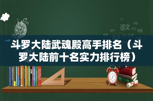 斗罗大陆武魂殿高手排名（斗罗大陆前十名实力排行榜）