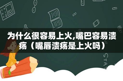 为什么很容易上火,嘴巴容易溃疡（嘴唇溃疡是上火吗）