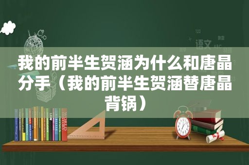 我的前半生贺涵为什么和唐晶分手（我的前半生贺涵替唐晶背锅）