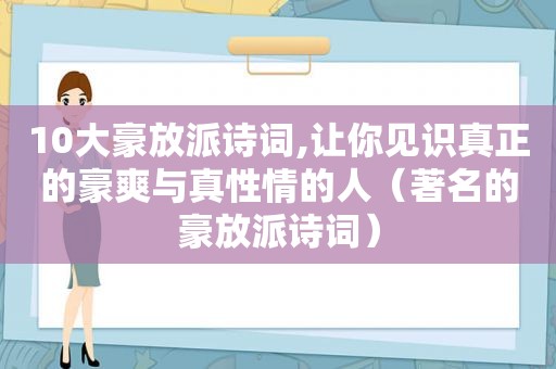 10大豪放派诗词,让你见识真正的豪爽与真性情的人（著名的豪放派诗词）