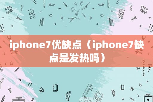 iphone7优缺点（iphone7缺点是发热吗）