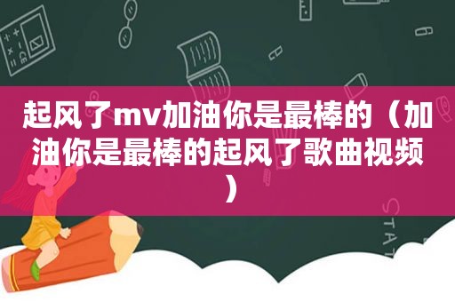 起风了mv加油你是最棒的（加油你是最棒的起风了歌曲视频）