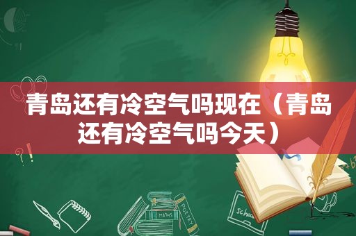 青岛还有冷空气吗现在（青岛还有冷空气吗今天）