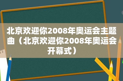 北京欢迎你2008年奥运会主题曲（北京欢迎你2008年奥运会开幕式）