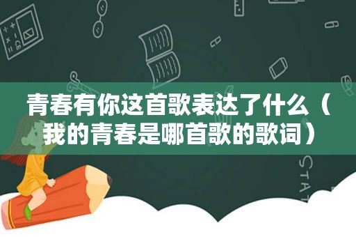 青春有你这首歌表达了什么（我的青春是哪首歌的歌词）