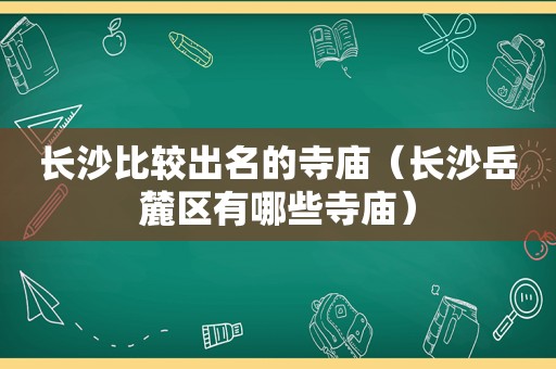 长 *** 较出名的寺庙（长沙岳麓区有哪些寺庙）