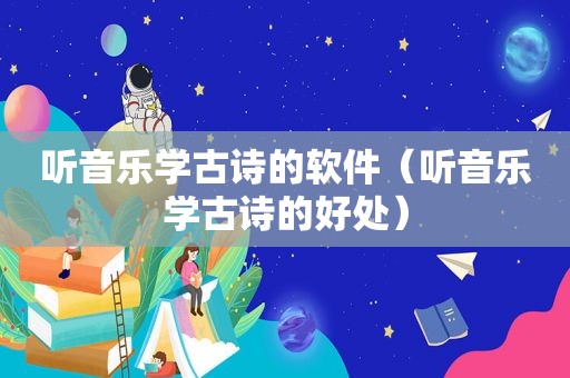 听音乐学古诗的软件（听音乐学古诗的好处）