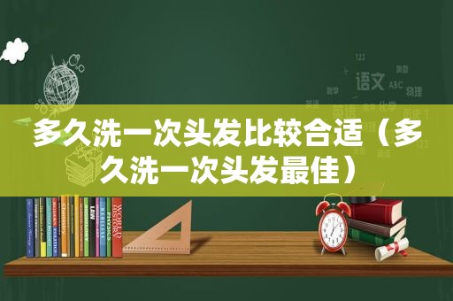 多久洗一次头发比较合适（多久洗一次头发最佳）