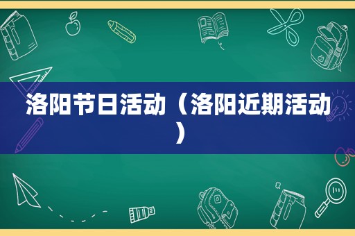 洛阳节日活动（洛阳近期活动）