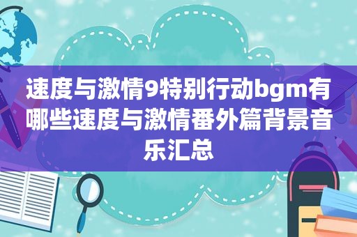 速度与 *** 9特别行动bgm有哪些速度与 *** 番外篇背景音乐汇总