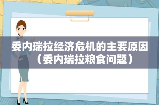 委内瑞拉经济危机的主要原因（委内瑞拉粮食问题）