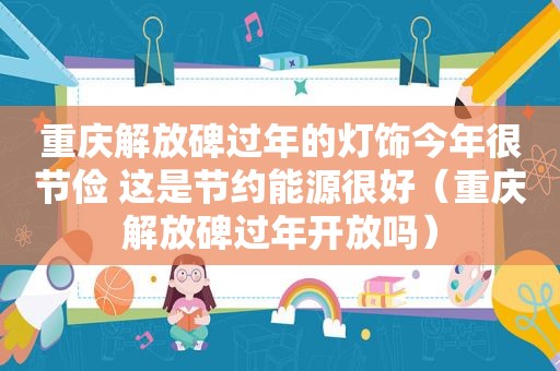 重庆解放碑过年的灯饰今年很节俭 这是节约能源很好（重庆解放碑过年开放吗）