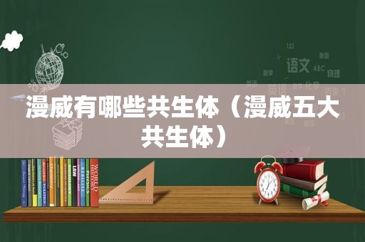 漫威有哪些共生体（漫威五大共生体）