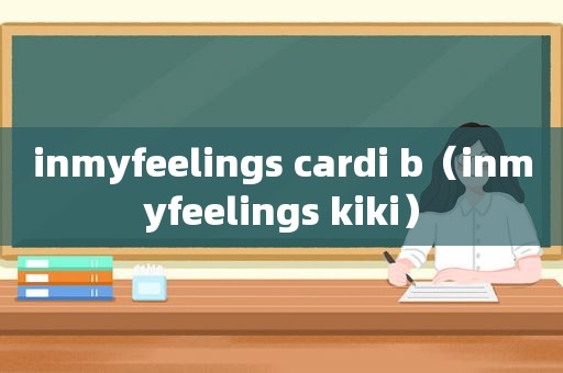 inmyfeelings cardi b（inmyfeelings kiki）