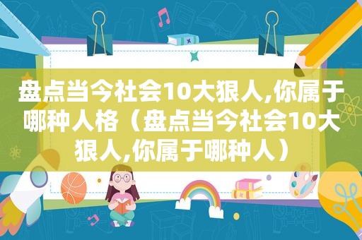 盘点当今社会10大狠人,你属于哪种人格（盘点当今社会10大狠人,你属于哪种人）